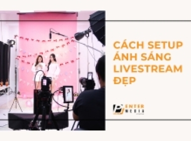 CÁCH SETUP ÁNH SÁNG LIVESTREAM ĐẸP
