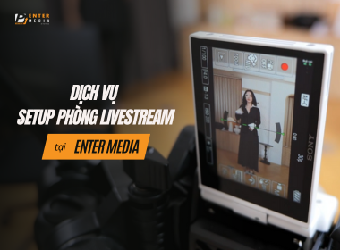 DỊCH VỤ SETUP PHÒNG LIVESTREAM TẠI ENTER MEDIA